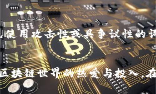 区块链的世界充满了创意和个性化，有许多区块链用户选择独特的名字或昵称来展现自己的风格和理念。对于想要了解或参与区块链行业的用户来说，了解这些高级玩家的名字不仅可以帮助他们更好地融入这个社区，也能激发他们的兴趣和探索精神。

１. 引言：区块链世界的独特文化
区块链技术的迅猛发展已经不仅仅是一个技术话题，它逐渐演变成了一种文化现象。在这个由码农、企业家、艺术家和想象力丰富的用户构成的生态中，每个人都希望以独特的方式表达自我。因此，高级玩家的昵称往往不仅仅是一个标签，它背后代表了个人的身份、价值观以及对未来的展望。

２. 高级玩家的命名规律
区块链用户在选择昵称时，通常会参考自己在行业中的角色、喜爱的项目或者是对某种理念的追求。比如，一些用户可能会选择与比特币或以太坊相关的名字，或者使用跟他们的投资策略或者技术背景相联系的词汇。

３. 具体例子：知名区块链玩家昵称
让我们来看看一些具体的名字，这些玩家在区块链社区中颇具影响力：
ul
    listrongVitalik Buterin/strong - 以太坊的共同创始人，他的名字在区块链界几乎无人不知。许多用户以他的名字为蓝本，创作出了各自的昵称。/li
    listrongAndreas Antonopoulos/strong - 一位著名的比特币倡导者和教育者，他在社交媒体上的互动使他成为区块链领域的重要声音。/li
    listrongCharlie Lee/strong - 莱特币的创始人，他的名字在加密货币领域中同样有着举足轻重的地位。/li
    listrongSatoshi Nakamoto/strong - 比特币的神秘创始人，他的真身至今仍是一个谜，这为很多粉丝创造了使用与其相关的昵称的灵感。/li
/ul

４. 社区文化：名号背后的意义
这些名字不仅仅代表个人，它们还承载着丰富的文化意义。比如，Vitalik Buterin不仅是以太坊的创始人，他的名字本身也象征着创新和技术的前沿；而Satoshi Nakamoto则代表着去中心化和匿名性的价值观。在这个充满争议和创意的行业，许多用户会通过昵称来表达他们对这些理念的认同。

５. 如何选择一个好的区块链昵称
对于想要进入区块链领域的用户，选择一个合适的昵称也是一门艺术。以下是一些建议：
ul
    li反映个人兴趣：你的昵称可以与你最感兴趣的项目或技术相关，比如选择某种加密货币的名称或者其衍生物。/li
    li表达个性：考虑使用一些能够体现你独特个性或兴趣的单词或短语，比如你喜欢的动物、颜色、历史人物等。/li
    li保持：一个简单易于记忆的昵称更容易在社区中被识别和传播。/li
/ul

６. 展望未来：区块链昵称的演变
随着区块链技术的不断发展，相关人群的昵称文化也在持续演变。在未来，可能会出现更多与虚拟现实、人工智能等元素结合的新型昵称，这些名字将会更加多元化和复杂化。无论技术如何变化，核心的自我表达需求始终存在。

相关问题
h4问题一：如何判断一个区块链昵称是否合适？/h4
选择区块链昵称时，有几个关键因素需要考虑：
ul
    listrong易于发音和拼写：/strong一个好的昵称应该简单易读，避免复杂的拼写，以免给他人带来困扰。/li
    listrong能引起共鸣：/strong昵称能否反映你的兴趣和价值观？如果它能够引起他人的共鸣，互动将会更加自然。/li
    listrong独一无二：/strong在一个竞争激烈的领域，选择一个独特的昵称有助于你在社区中脱颖而出。/li
/ul

h4问题二：区块链昵称的法律和道德考虑？/h4
在选择昵称时，也应关注一些法律和道德问题。例如，避免使用带有版权的名称，或者可能冒充他人的名字。此外，使用昵称也应该遵循社区的规范，避免使用攻击性或具争议性的词汇。

总结
区块链的世界是充满个性与创新的，从高级玩家的名字中可以看到这一点。一个好的昵称不仅是个人身份的标识，也能够在一定程度上反映出个人对区块链世界的热爱与投入。在选择昵称时，既要考虑个人特色，也要关注社区文化，力求找到一个合适的平衡点。无论名字如何变化，对人的深刻认同与表达始终是一个不变的主题。