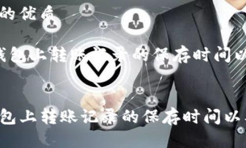 思考一个且的优质

用户在t p钱包上转账记录的保存时间以及如何查询

关键词：
用户在TP钱包上转账记录的保存时间以及如何查询