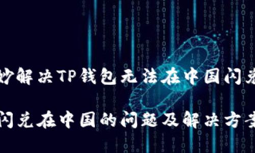 如何巧妙解决TP钱包无法在中国闪兑的问题

TP钱包闪兑在中国的问题及解决方案