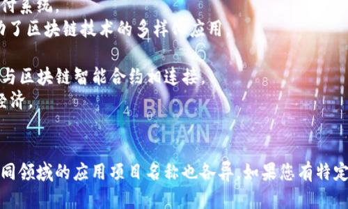 区块链的项目名称可以是多种多样的，因为区块链技术被应用在各个领域，涉及到金融、供应链、医疗、艺术等多个方面。一些著名的区块链项目及其名称包括：

1. **比特币 (Bitcoin)** - 最早也是最知名的区块链项目，其核心是对等支付系统。
2. **以太坊 (Ethereum)** - 这个平台支持智能合约和去中心化应用，推动了区块链技术的多样化应用。
3. **瑞波币 (Ripple)** - 主要用于跨国支付，旨在提高资金转移的效率。
4. **链链 (Chainlink)** - 这是一个区块链中间件，旨在将现实世界的数据与区块链智能合约相连接。
5. **小蚂蚁 (Antshares/NEO)** - 这个平台强调数字资产的管理与智能经济。
6. **币安币 (BNB)** - 基于币安交易所的加密货币，具有多种使用场景。
  
对于任何一个区块链项目，名称通常会反映其核心理念、目标或功能，因此在不同领域的应用项目名称也各异。如果您有特定的项目或领域想要深入了解，欢迎提供更多信息，我将为您提供更详细的解读。