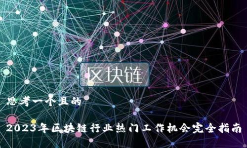 思考一个且的

2023年区块链行业热门工作机会完全指南