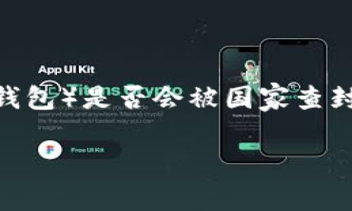 这个问题涉及到当今数字货币和金融科技的快速发展。对于TP钱包（通常指的是一种去中心化钱包或者与特定平台相关的钱包）是否会被国家查封，这里面有许多因素需要考虑。下面我将详细探讨这个问题，并引入相关的概念和背景，希望能够为你提供一个全面的视角。

TP钱包是否会被国家查封？探讨数字货币的监管与安全