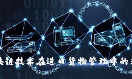 探索区块链技术在进口货物管理中的非凡应用