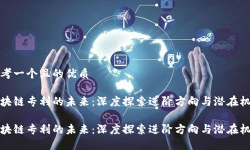 思考一个且的优质

区块链专利的未来：深度探索进阶方向与潜在机会

区块链专利的未来：深度探索进阶方向与潜在机会