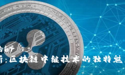 思考一个且的br
深入浅出剖析：区块链中继技术的独特魅力与应用前景