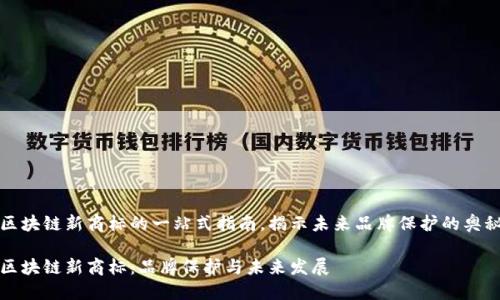 区块链新商标的一站式指南，揭示未来品牌保护的奥秘

区块链新商标：品牌保护与未来发展