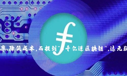 5千亿进区块链是什么

在近年来，区块链技术的发展如火如荼，各行各业都在不断探索如何利用这项新兴技术提升效率、降低成本，而提到“5千亿进区块链”，这无疑是一个重要的信息。接下来，我们就来详细探讨这背后意味着什么，以及它将带来怎样的影响。

5千亿进区块链：颠覆性技术推动数字经济变革