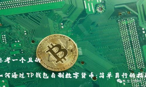 思考一个且的

如何通过TP钱包自制数字货币：简单易行的指南