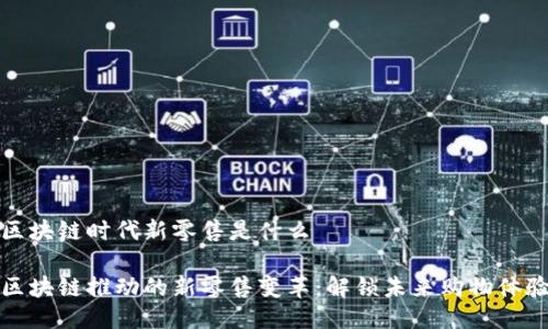 区块链时代新零售是什么

区块链推动的新零售变革：解锁未来购物体验