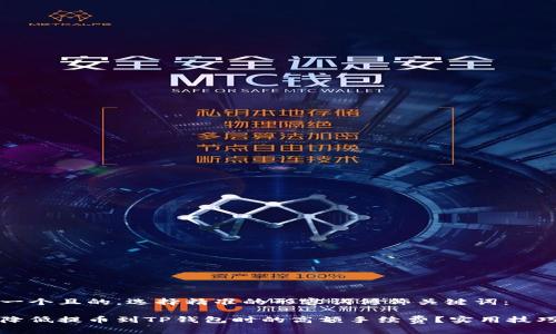 思考一个且的，选择精准的形容词修饰关键词：

如何降低提币到TP钱包时的高额手续费？实用技巧分享