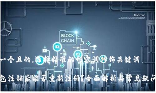 思考一个且的，选择精准的形容词修饰关键词

TP钱包注销后能否重新注册？全面解析与常见疑问解答