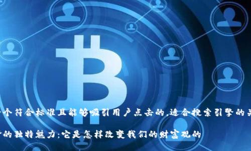 思考一个且的

我为您准备了一个符合标准且能够吸引用户点击的，适合搜索引擎的关键词精确设置：

探寻区块链黄金的独特魅力：它是怎样改变我们的财富观的