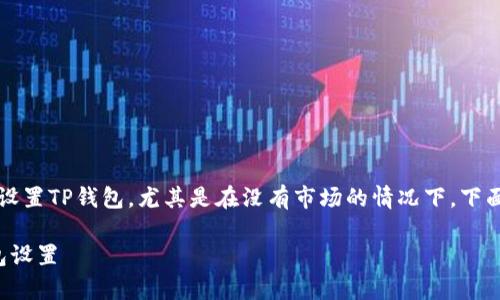 t为了帮助您更好地理解如何设置TP钱包，尤其是在没有市场的情况下，下面是一些详细的建议和指导。/t

如何在没有市场情况下TP钱包设置