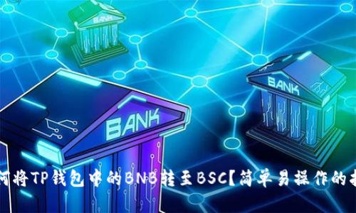 如何将TP钱包中的BNB转至BSC？简单易操作的指南