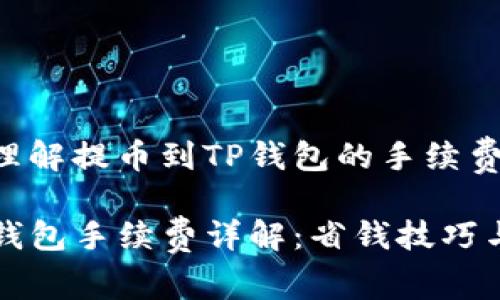如何轻松理解提币到TP钱包的手续费结构

提币到TP钱包手续费详解：省钱技巧与流程指南