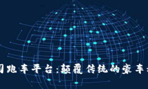 区块链公司跑车平台：颠覆传统的豪车租赁新模式