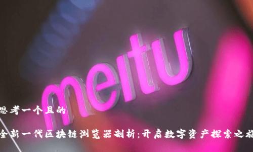 思考一个且的

全新一代区块链浏览器剖析：开启数字资产探索之旅