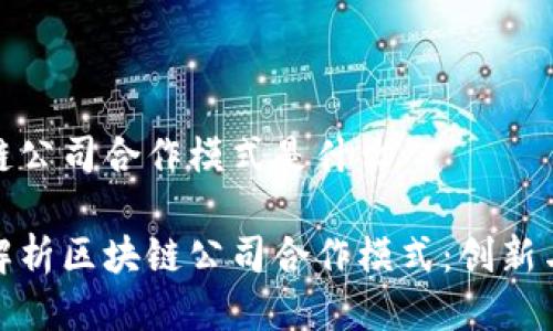 区块链公司合作模式是什么
深入解析区块链公司合作模式:创新与机遇