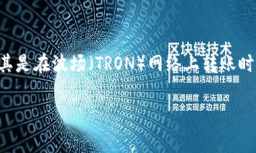 关于TP钱包在波场转币安时是否需要TRX的探讨

随着区块链技术的不断发展，越来越多的人开始接触和使用数字货币钱包。在这个过程中，TP钱包作为一种流行的数字货币钱包，越来越受到用户的关注。尤其是在波场（TRON）网络上转账时，关于是否需要TRX来支付手续费这个问题引发了许多用户的讨论。本文将深入探讨这一话题，帮助用户更好地了解如何在TP钱包中进行波场转币安的操作。

TP钱包波场转币安：费用揭秘与操作指南