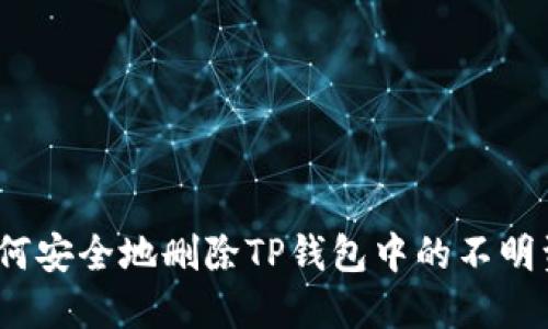 : 如何安全地删除TP钱包中的不明资产？