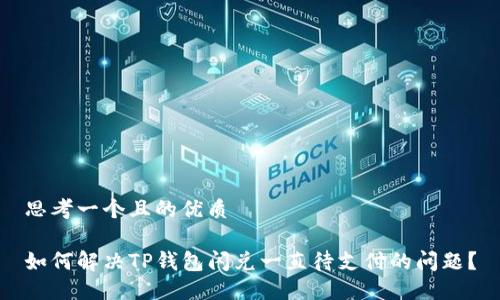 思考一个且的优质

如何解决TP钱包闪兑一直待支付的问题？