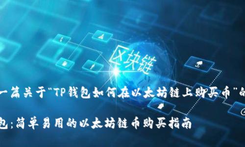 构建一篇关于“TP钱包如何在以太坊链上购买币”的指南

TP钱包：简单易用的以太坊链币购买指南