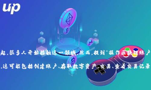 操作区块链账户：揭开神秘面纱

区块链技术近年来引起了广泛的关注和讨论，尤其是伴随着比特币和其他加密货币的兴起，很多人开始接触这一领域。然而，提到“操作区块链账户”，大家可能会感到有些陌生，这究竟是什么业务呢？

简单来说，操作区块链账户就是指在区块链网络上进行的一系列与账户管理相关的活动。这可能包括创建账户、存取数字资产、交易、查看交易记录等。通过这些操作，用户可以有效地管理自己的数字资产，参与到去中心化的金融活动中。

理解区块链账户操作的基本概念与应用