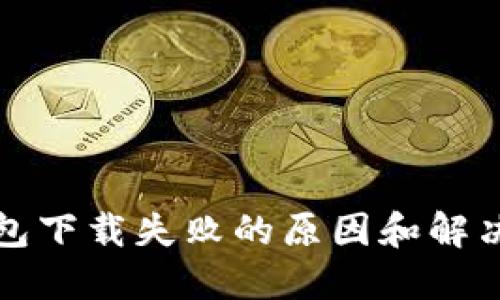 TP钱包下载失败的原因和解决方案