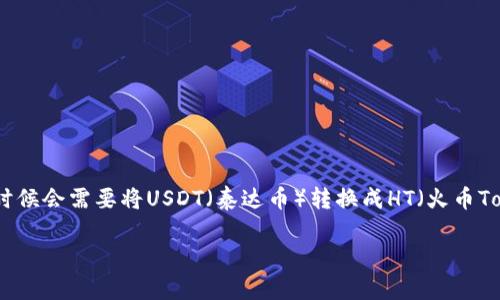 在数字货币的世界里，很多用户都希望能够通过简单的操作将一种货币转换成另一种货币，以便进行投资或交易。对于那些使用TP钱包（TP Wallet）的用户来说，有时候会需要将USDT（泰达币）转换成HT（火币Token），这样可以更好地参与火币交易所的各种活动或投资。接下来，我将为大家详细介绍如何在TP钱包中完成USDT到HT的转换，并提供一些实用的建议和注意事项。

如何在TP钱包中轻松将USDT转换成HT