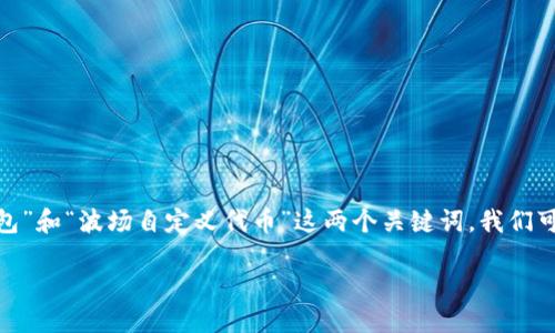 思考一个且的

在如今这个信息大爆炸的时代，用户的需求日益多元化，尤其在区块链和数字货币领域。针对“TP钱包”和“波场自定义代币”这两个关键词，我们可以设计一个具有吸引力和搜索性的。考虑到用户的兴趣和常见搜索习惯，以下是我为您准备的优质

如何在TP钱包中轻松创建和管理波场自定义代币