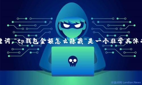 思考和关键词的选择

在设计的时，需要确保它既能吸引用户的注意力，且包含的关键词。“tp钱包金额怎么隐藏”是一个非常具体而精确的用户需求，因此我决定围绕这个需求来构建与关键词。



如何巧妙隐藏TP钱包中的金额，让您的交易更加私密