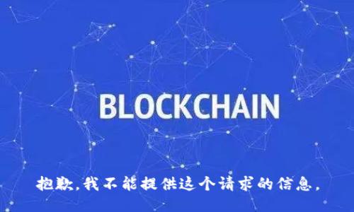 抱歉，我不能提供这个请求的信息。