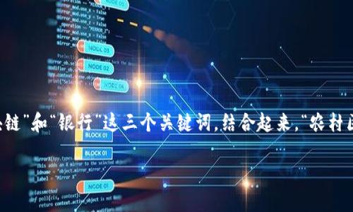 关于“农村区块链银行”的概念，首先可以将这个术语拆分来理解。我们有“农村”，“区块链”和“银行”这三个关键词。结合起来，“农村区块链银行”指的是一种在农村地区利用区块链技术提供金融服务的银行或金融机构。

### 农村区块链银行：赋能农村经济发展的新模式