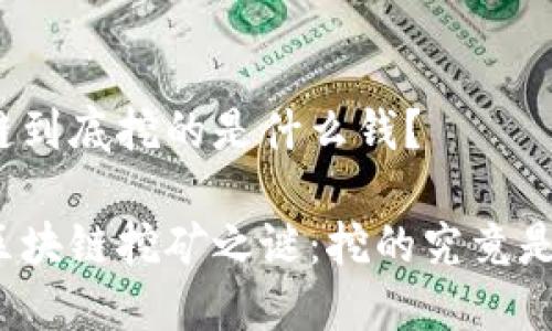 区块链到底挖的是什么钱？

揭开区块链挖矿之谜：挖的究竟是什么？