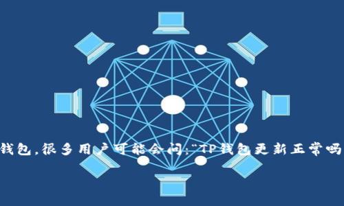 让我们深入了解TP钱包更新的最新动态

在当今这个数字货币迅速发展的时代，TP钱包作为一种重要的加密货币钱包，受到了越来越多用户的关注。随着技术的不断进步，钱包软件的更新也是必不可少的。面对不断更新的TP钱包，很多用户可能会问：“TP钱包更新正常吗？”这个问题其实涉及多个方面，包括更新内容、用户体验以及安全性等。那么，接下来就让我们一起来详细探讨一下TP钱包的更新情况，以及用户在使用过程中可能会遇到的一些问题。

TP钱包更新正常吗？了解关键问题与解决方案