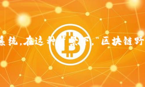 区块链技术近年来备受关注，尤其是在金融、供应链管理、医疗健康等多个领域纷纷试图利用这一技术来改进现有的系统。在这种背景下，“区块链野心”通常指的是各个行业或公司希望借助区块链技术实现变革或突破，以达成更高效、更透明以及更安全的业务应用。

### 探索区块链野心：推动变革与创新的未来