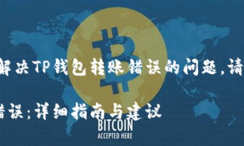 注意：以下内容完全是为了帮助您解决TP钱包转账错误的问题，请在实际操作中谨慎行事，确保安全。

如何纠正TP钱包转错合约地址的错误：详细指南与建议