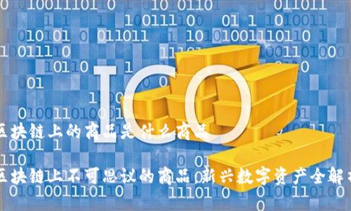 区块链上的商品是什么商品

区块链上不可思议的商品：新兴数字资产全解析