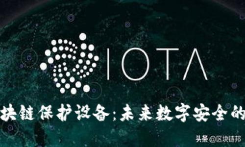 揭密区块链保护设备：未来数字安全的守护者