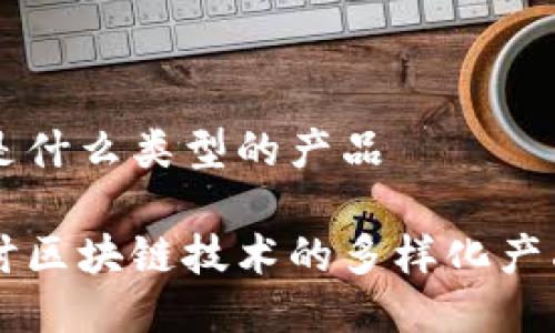 区块链是什么类型的产品

深入探讨区块链技术的多样化产品与应用