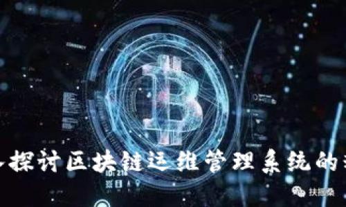 深入探讨区块链运维管理系统的精髓