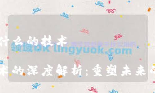 区块链是什么的技术
区块链技术的深度解析:重塑未来的数字信任