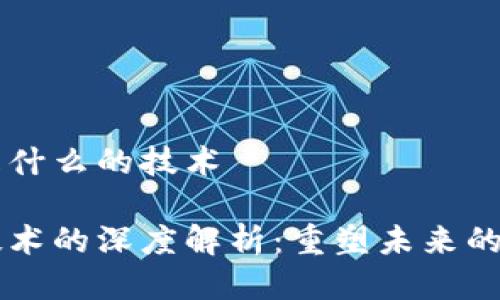 区块链是什么的技术

区块链技术的深度解析：重塑未来的数字信任
