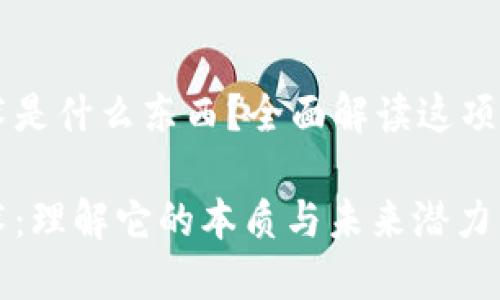 区块链技术是什么东西？全面解读这项革命性技术

区块链技术：理解它的本质与未来潜力