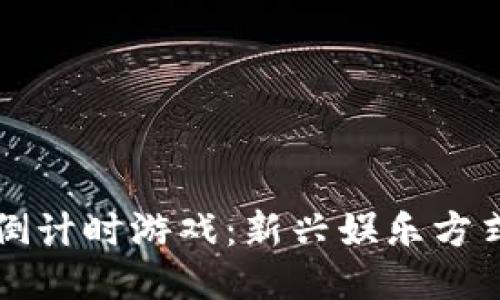 区块链倒计时游戏：新兴娱乐方式的探秘