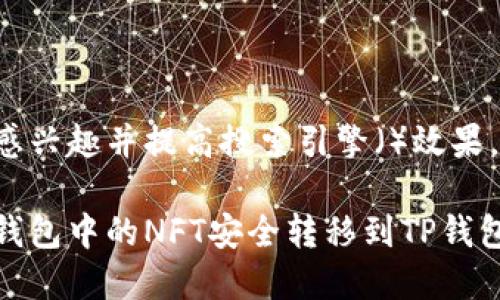 思考和关键词

为了让用户更感兴趣并提高搜索引擎（）效果，拟定的可以是：

如何将小狐狸钱包中的NFT安全转移到TP钱包？