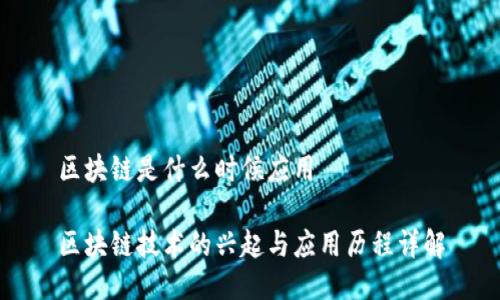 区块链是什么时候应用

区块链技术的兴起与应用历程详解