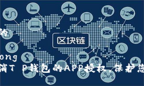 思考一个且的

strong/strong
如何轻松取消T P钱包的APP授权，保护您的隐私安全