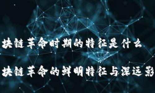 区块链革命时期的特征是什么

区块链革命的鲜明特征与深远影响