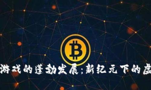 区块链游戏的蓬勃发展：新纪元下的虚拟天地